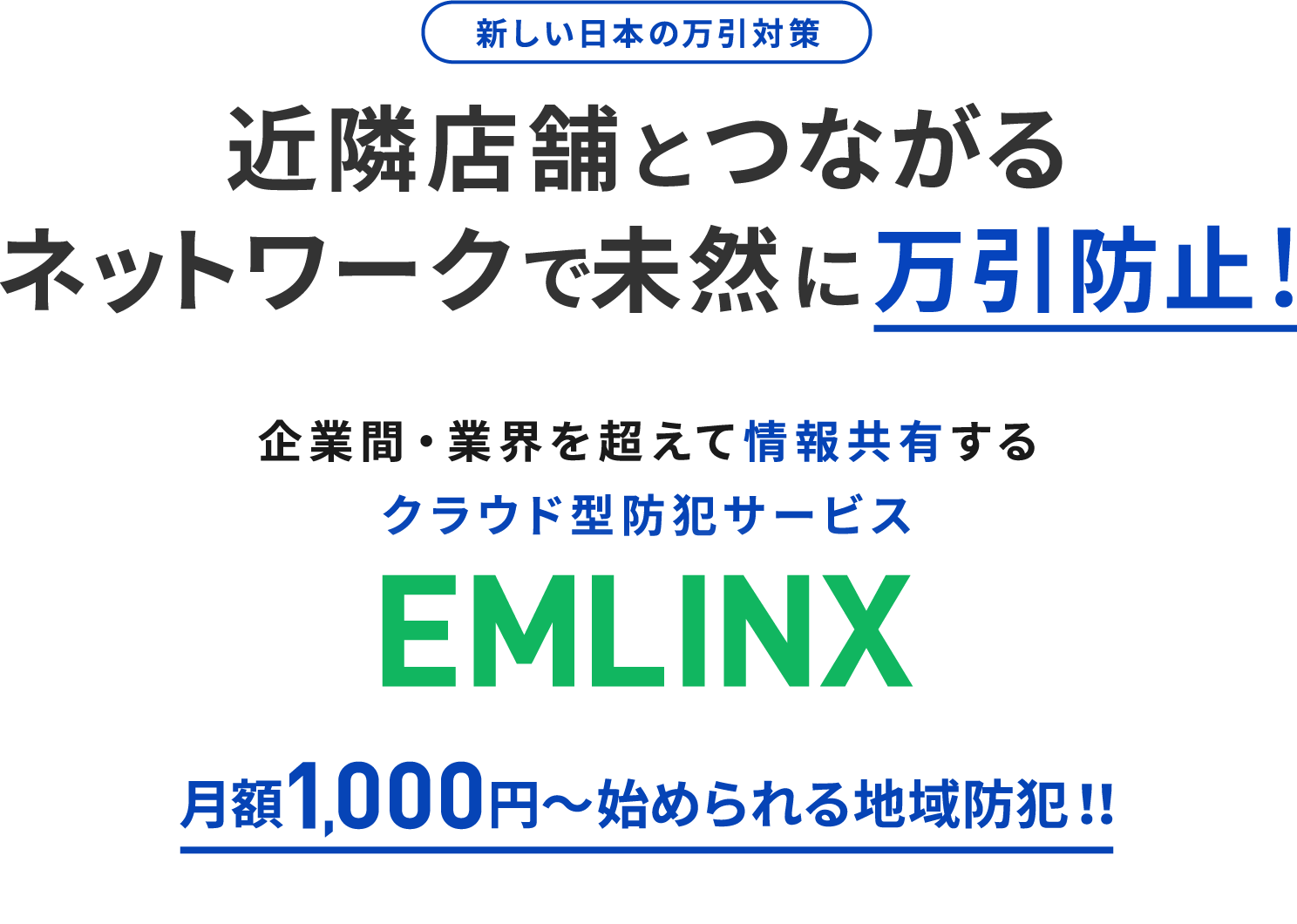 新しい日本の万引対策 近隣店舗とつながるネットワークで未然に万引防止！ 企業間・業界を超えて情報共有するクラウド型防犯サービス EMLINX 月額1,000円～始められる地域防犯！！