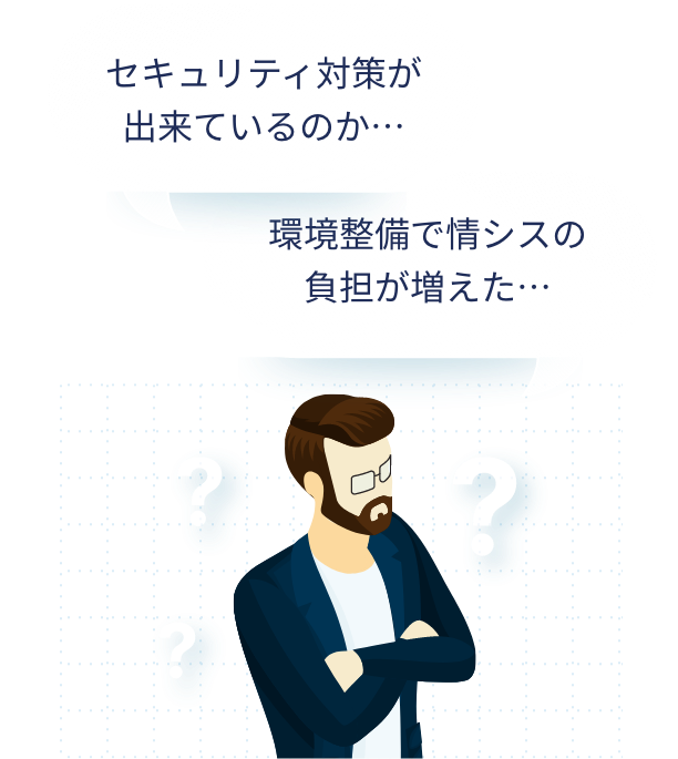 セキュリティ対策が出来ているのか… 環境整備で情シスの負担が増えた…