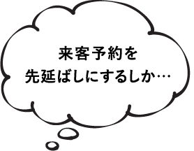 来客予約を先延ばしにするしか…