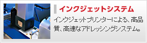 インクジェットシステム---インクジェットプリンターによる、高品質、高速なアドレッシングシステム。