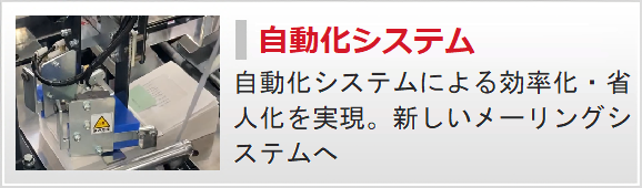 自動化システム---自動化システムによる効率化・省人化を実現。新しいメーリングシステムへ